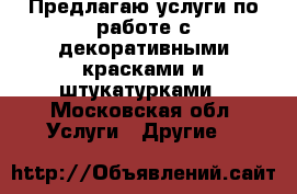 Предлагаю услуги по работе с декоративными красками и штукатурками - Московская обл. Услуги » Другие   